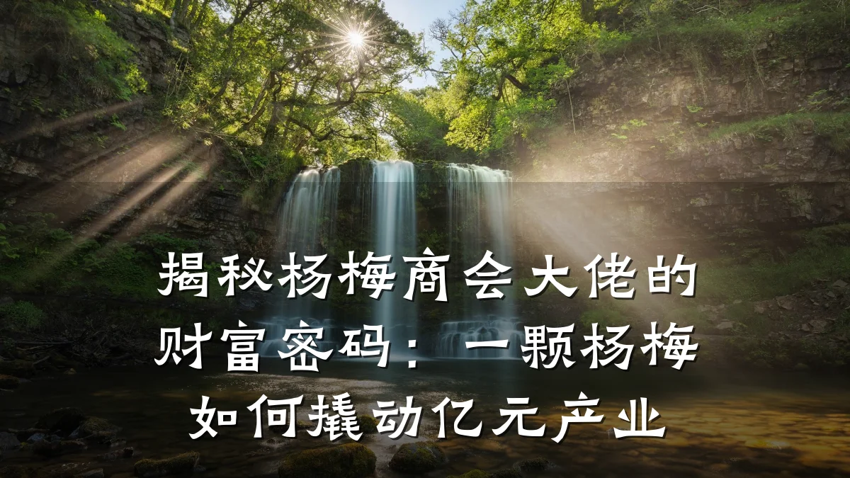 揭秘杨梅商会大佬的财富密码:一颗杨梅如何撬动亿元产业