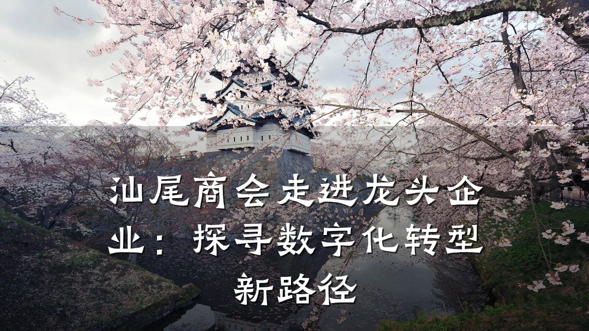 汕尾商会走进龙头企业:探寻数字化转型新路径