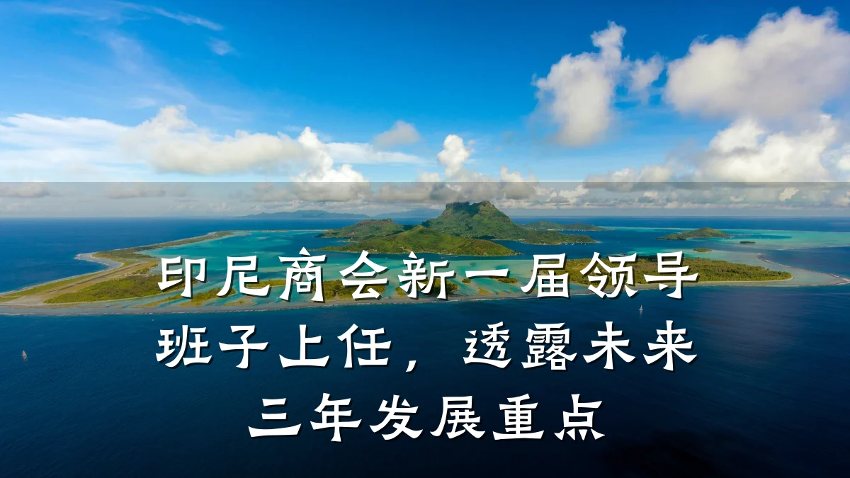 印尼商会新一届领导班子上任，透露未来三年发展重点