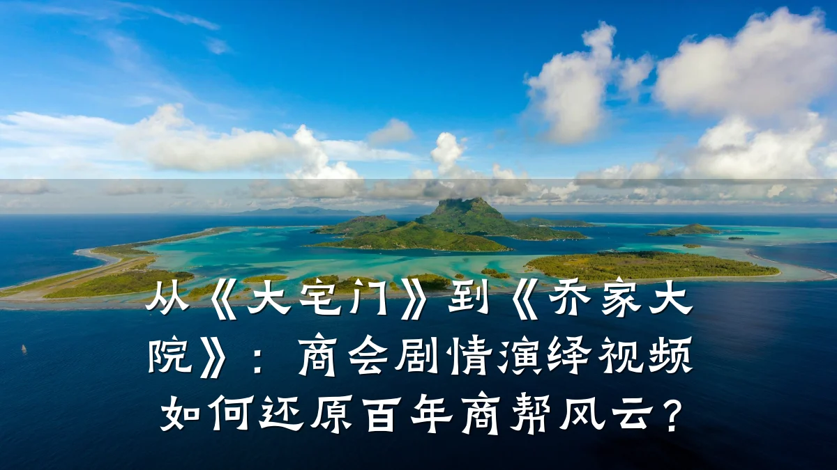 从《大宅门》到《乔家大院》：商会剧情演绎视频如何还原百年商帮风云？