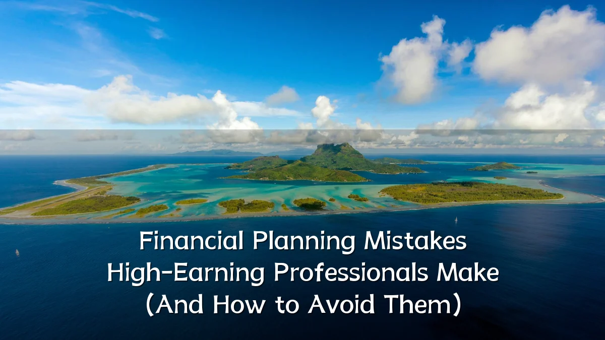 Financial Planning Mistakes High-Earning Professionals Make (And How to Avoid Them)