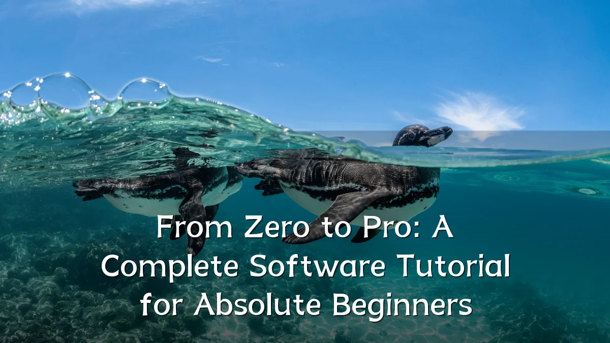 From Zero to Pro: A Complete Software Tutorial for Absolute Beginners
