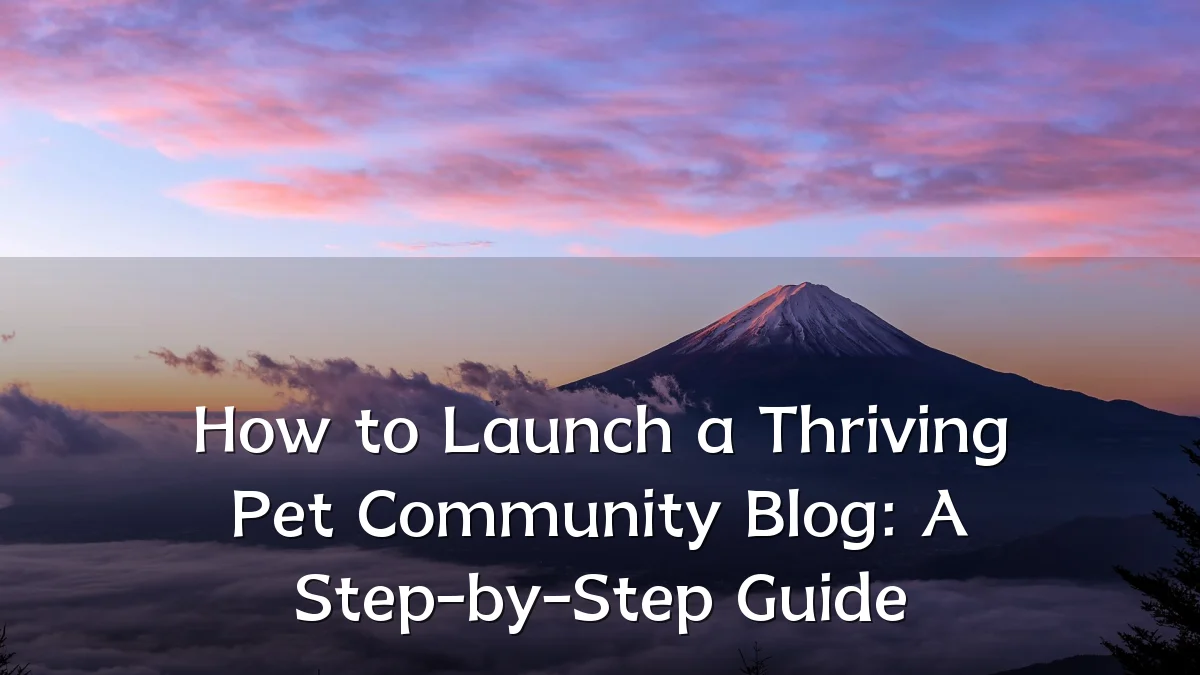 How to Launch a Thriving Pet Community Blog: A Step-by-Step Guide