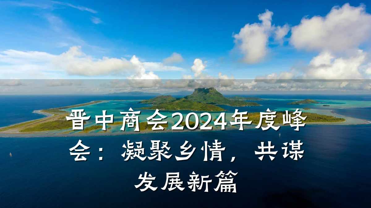 晋中商会2024年度峰会：凝聚乡情，共谋发展新篇
