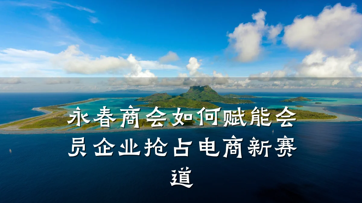 永春商会如何赋能会员企业抢占电商新赛道