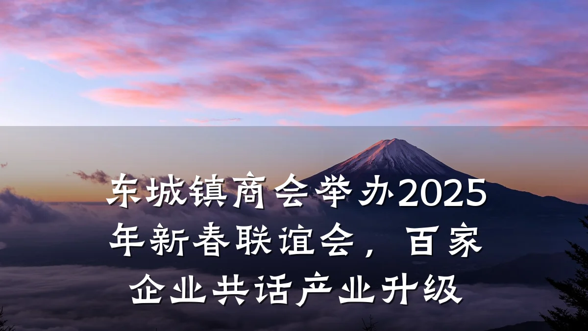 东城镇商会举办2025年新春联谊会,百家企业共话产业升级