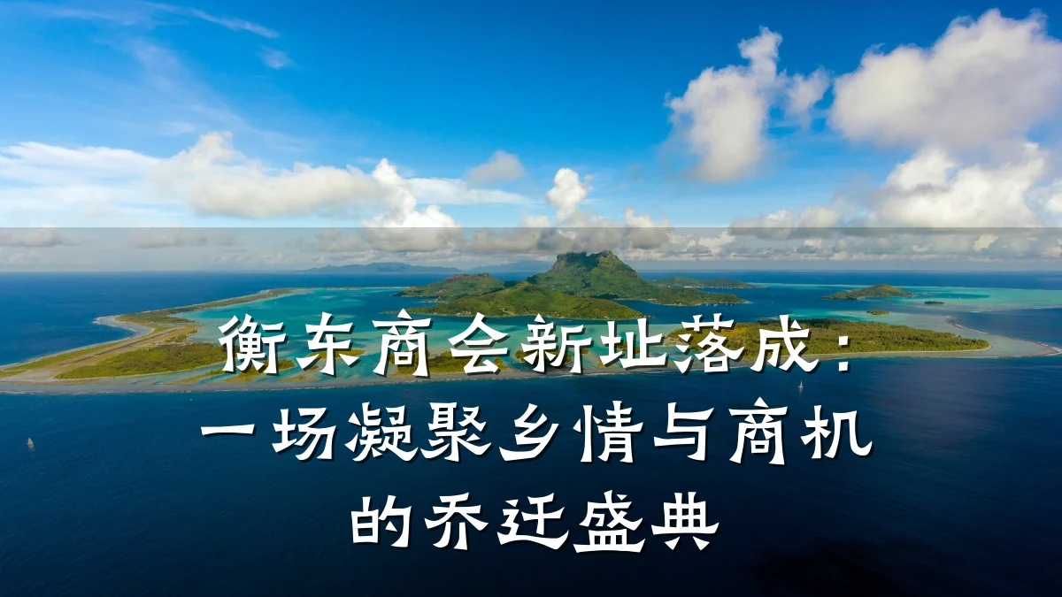 衡东商会新址落成:一场凝聚乡情与商机的乔迁盛典