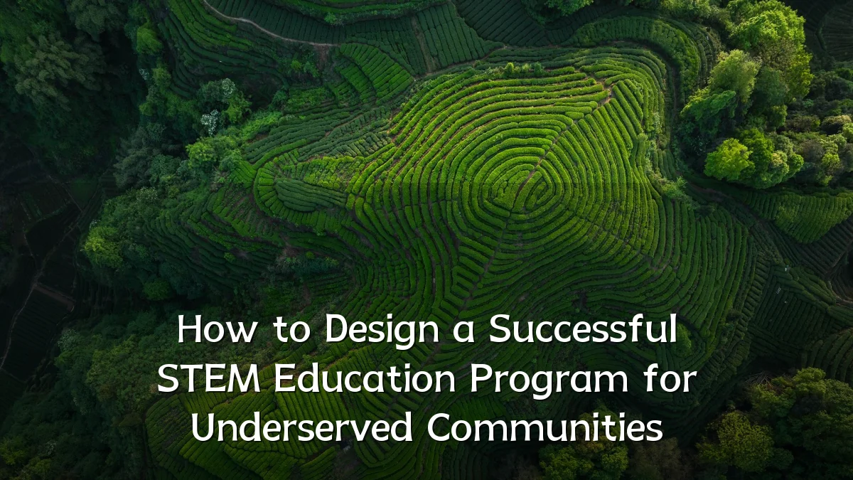 How to Design a Successful STEM Education Program for Underserved Communities