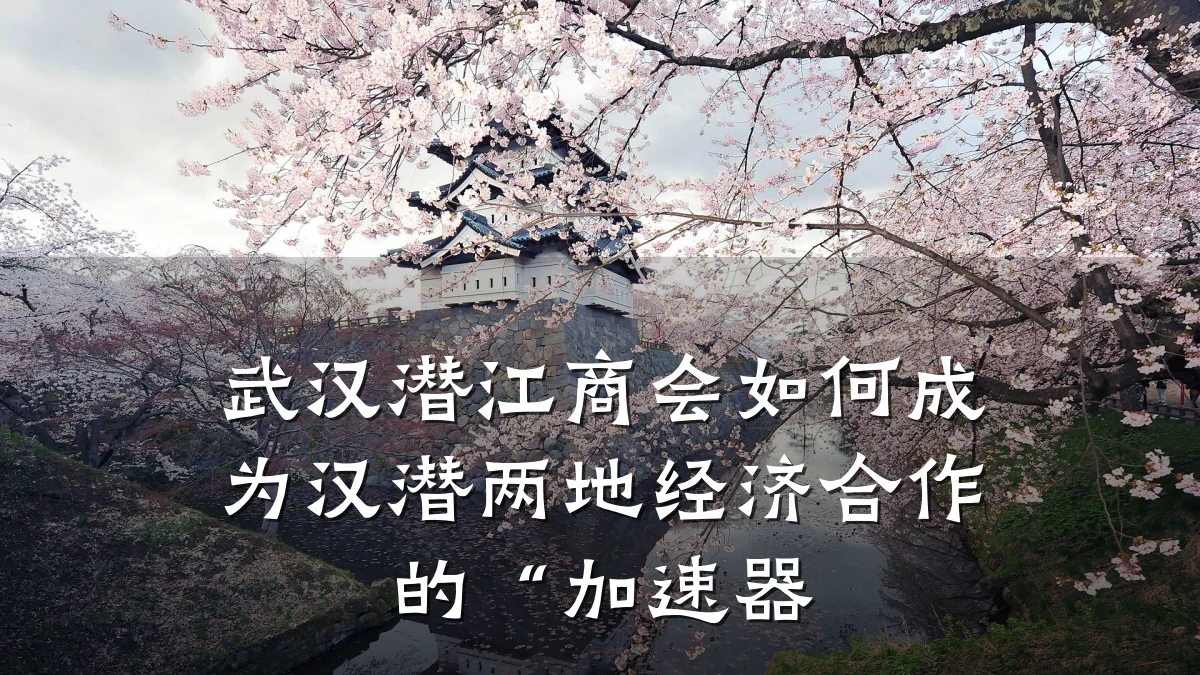武汉潜江商会如何成为汉潜两地经济合作的“加速器
