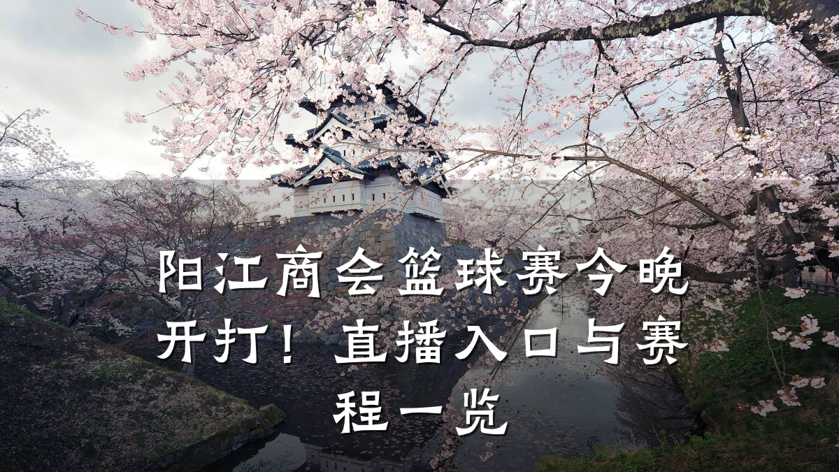 阳江商会篮球赛今晚开打!直播入口与赛程一览