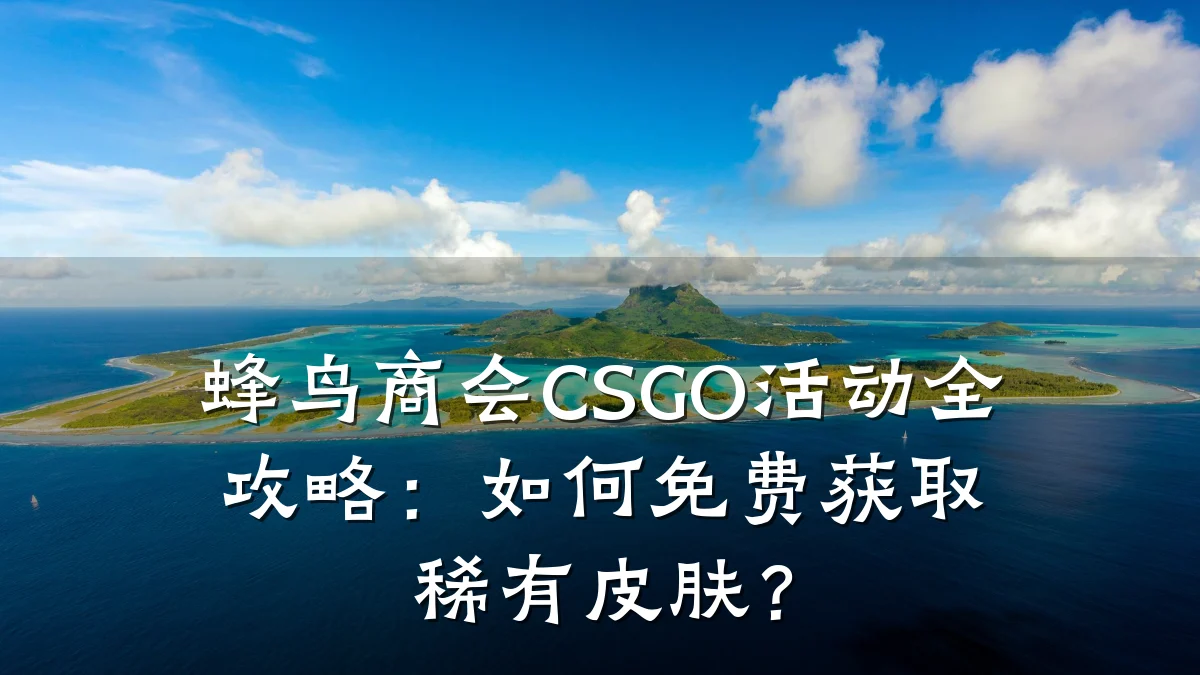 蜂鸟商会CSGO活动全攻略：如何免费获取稀有皮肤？