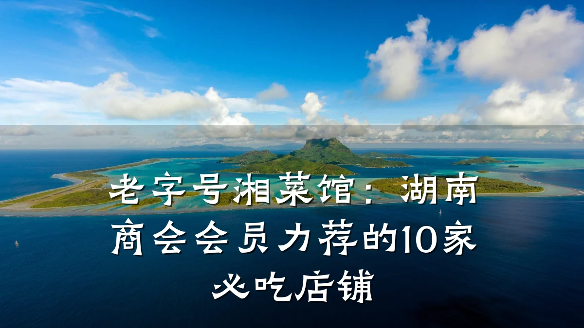 老字号湘菜馆：湖南商会会员力荐的10家必吃店铺