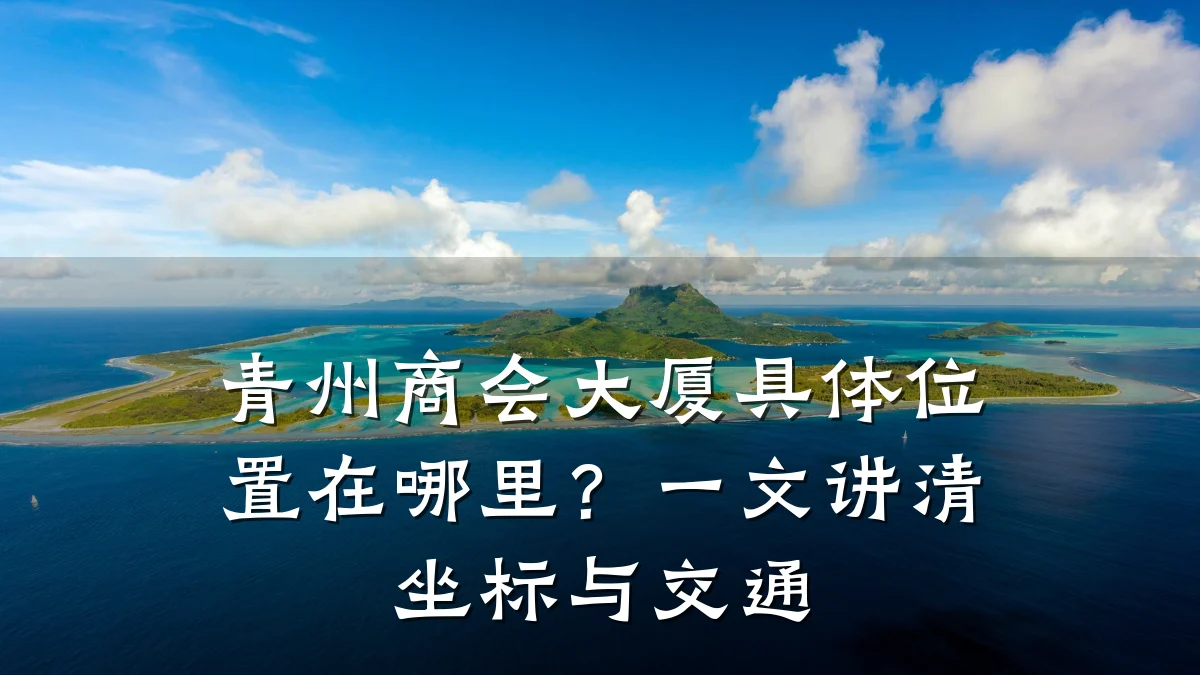 青州商会大厦具体位置在哪里?一文讲清坐标与交通