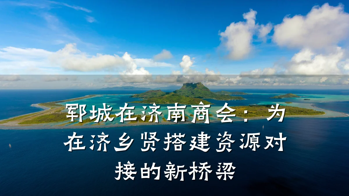 郓城在济南商会:为在济乡贤搭建资源对接的新桥梁
