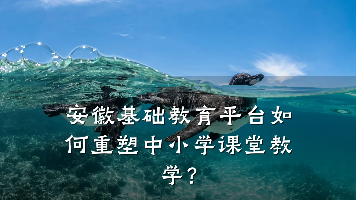 安徽基础教育平台如何重塑中小学课堂教学？